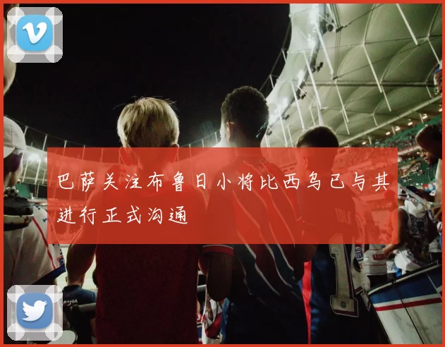 巴萨关注布鲁日小将比西乌已与其进行正式沟通