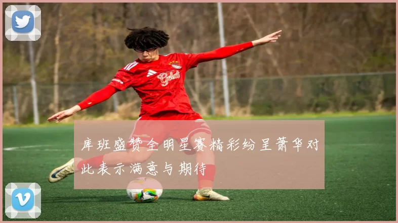 库班盛赞全明星赛精彩纷呈萧华对此表示满意与期待