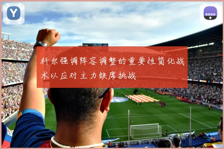 科尔强调阵容调整的重要性简化战术以应对主力缺席挑战