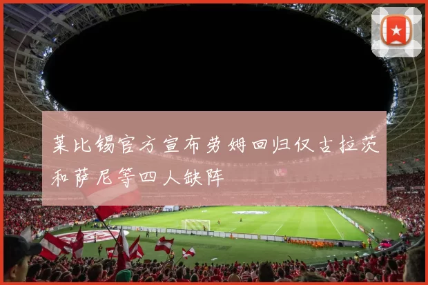 莱比锡官方宣布劳姆回归仅古拉茨和萨尼等四人缺阵