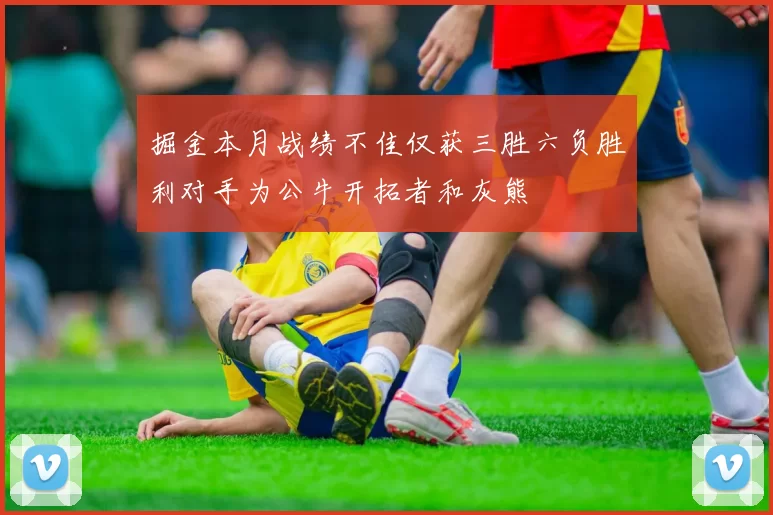 掘金本月战绩不佳仅获三胜六负胜利对手为公牛开拓者和灰熊