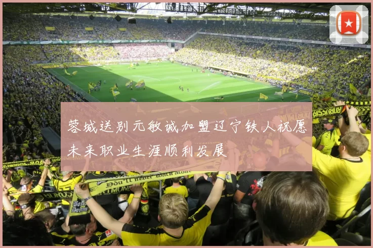 蓉城送别元敏诚加盟辽宁铁人祝愿未来职业生涯顺利发展
