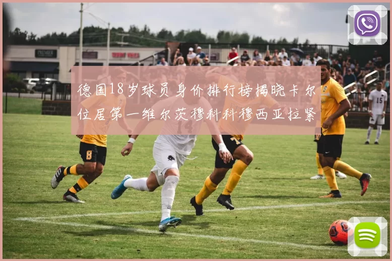 德国18岁球员身价排行榜揭晓卡尔位居第一维尔茨穆科科穆西亚拉紧随其后