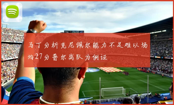 马丁分析克尼佩尔能力不足难以场均27分普尔离队为例证