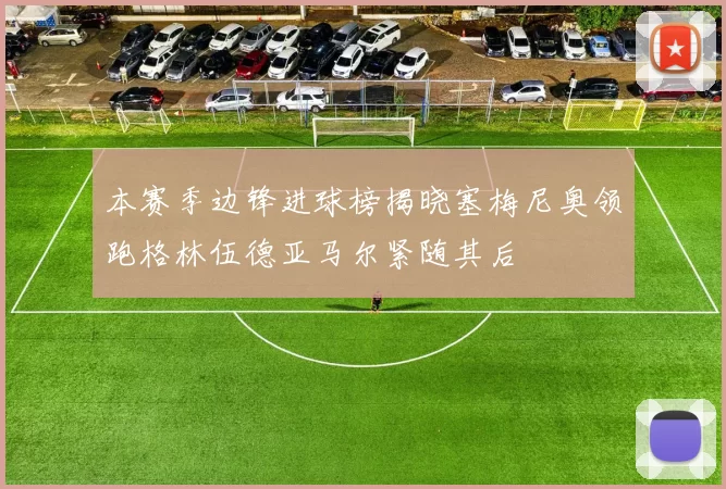 本赛季边锋进球榜揭晓塞梅尼奥领跑格林伍德亚马尔紧随其后