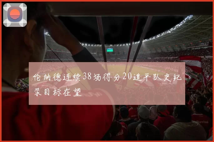 伦纳德连续38场得分20追平队史纪录目标在望