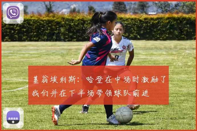 基翁埃利斯：哈登在中场时激励了我们并在下半场带领球队前进