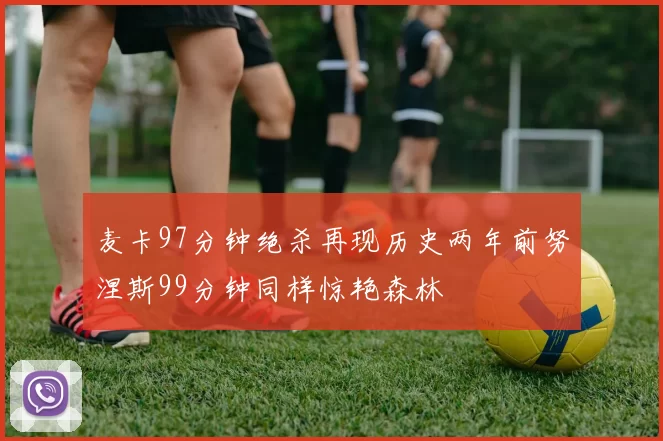 麦卡97分钟绝杀再现历史两年前努涅斯99分钟同样惊艳森林