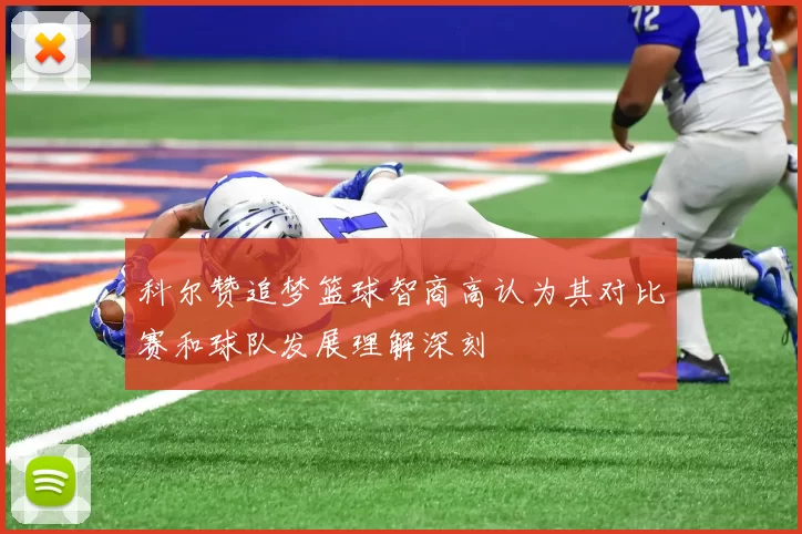 科尔赞追梦篮球智商高认为其对比赛和球队发展理解深刻